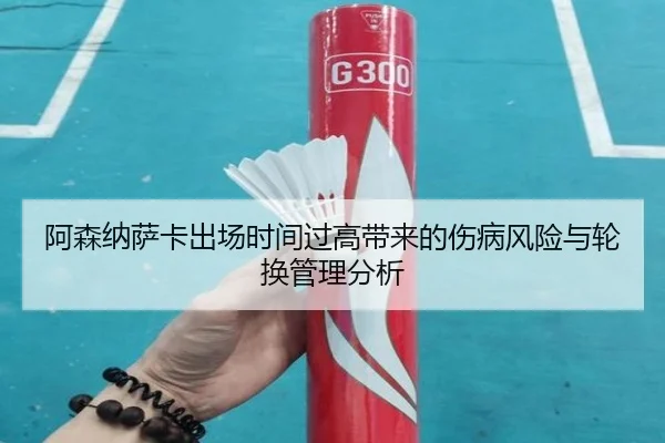 阿森纳萨卡出场时间过高带来的伤病风险与轮换管理分析