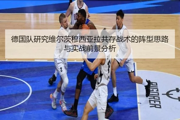 德国队研究维尔茨穆西亚拉共存战术的阵型思路与实战前景分析