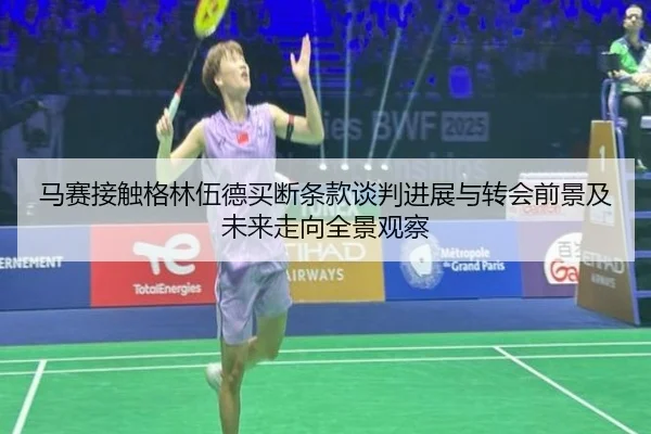 马赛接触格林伍德买断条款谈判进展与转会前景及未来走向全景观察