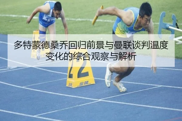 多特蒙德桑乔回归前景与曼联谈判温度变化的综合观察与解析